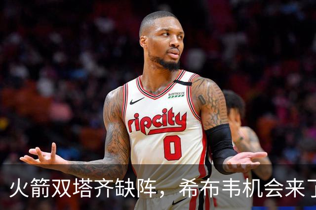 火箭双塔齐缺阵，希布韦机会来了？场均16分钟砍8+6，廉价合同真香